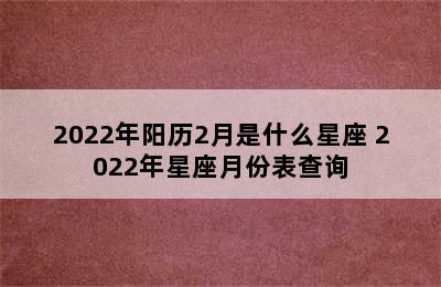 2022年阳历2月是什么星座 2022年星座月份表查询